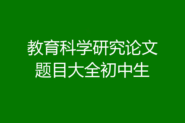 教育科学研究论文题目大全初中生