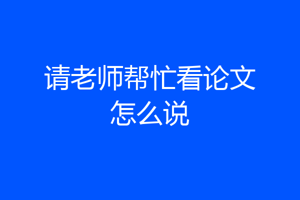 请老师帮忙看论文怎么说