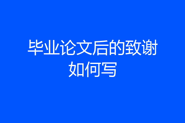 毕业论文后的致谢如何写