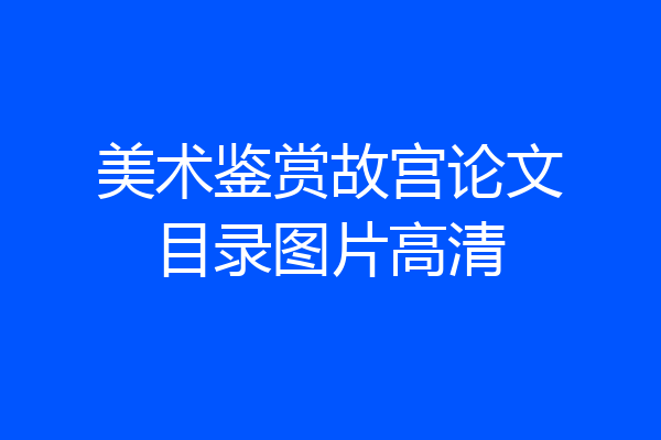 美术鉴赏故宫论文目录图片高清