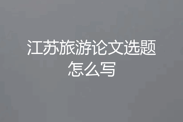 江苏旅游论文选题怎么写