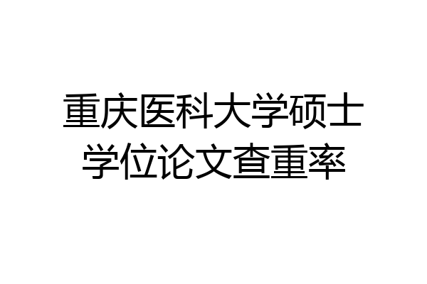 重庆医科大学硕士学位论文查重率