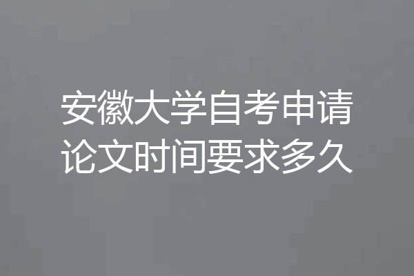 安徽大学自考申请论文时间要求多久