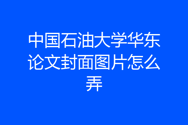中国石油大学华东论文封面图片怎么弄