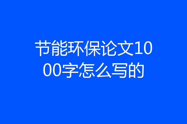 节能环保论文1000字怎么写的