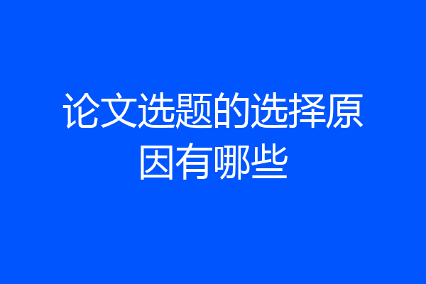 论文选题的选择原因有哪些