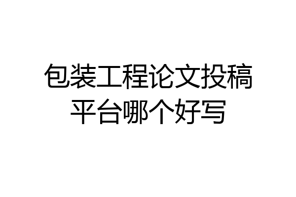 包装工程论文投稿平台哪个好写