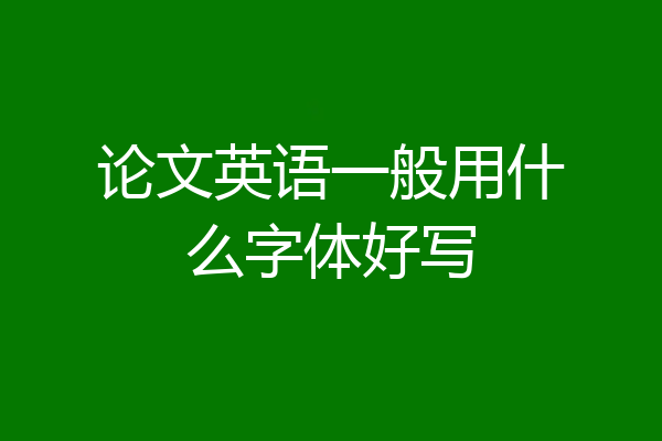 论文英语一般用什么字体好写