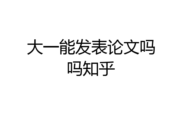 大一能发表论文吗吗知乎