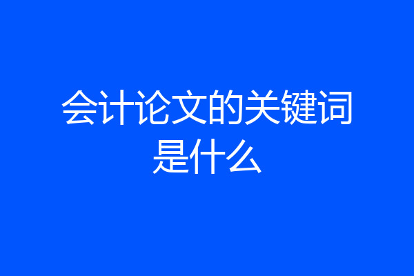 会计论文的关键词是什么