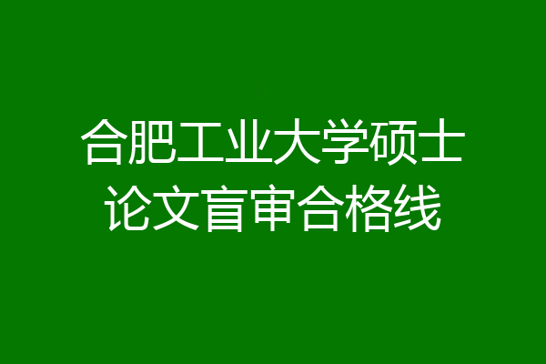 合肥工业大学硕士论文盲审合格线