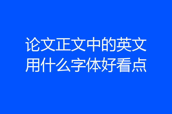 论文正文中的英文用什么字体好看点