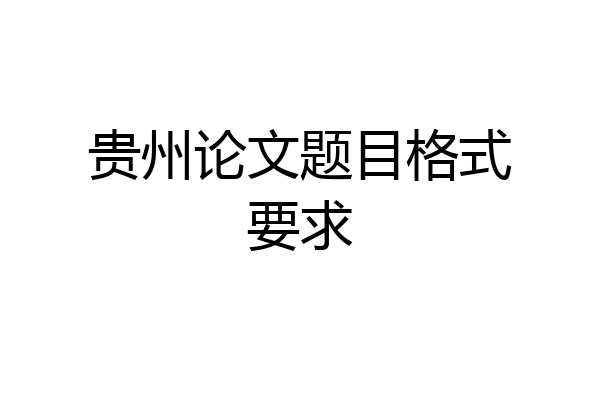 贵州论文题目格式要求