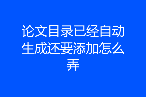 论文目录已经自动生成还要添加怎么弄