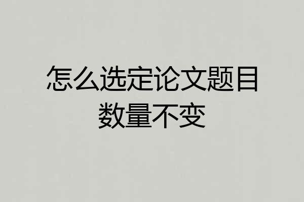 怎么选定论文题目数量不变