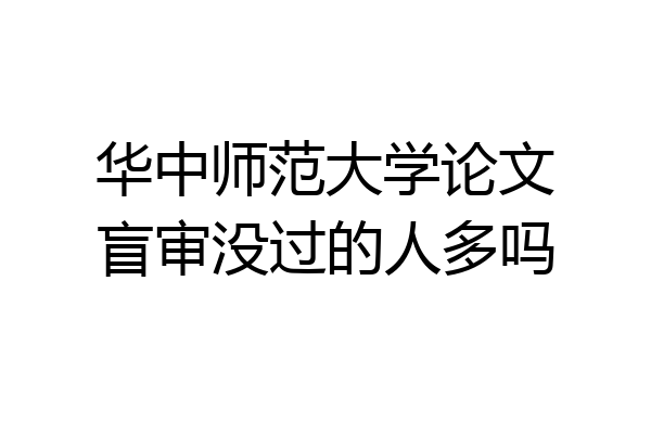 华中师范大学论文盲审没过的人多吗