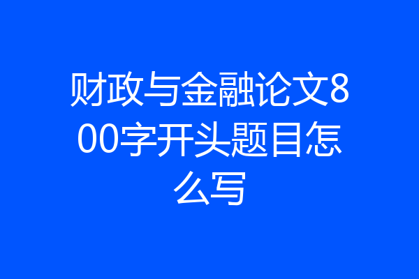 财政与金融论文800字开头题目怎么写