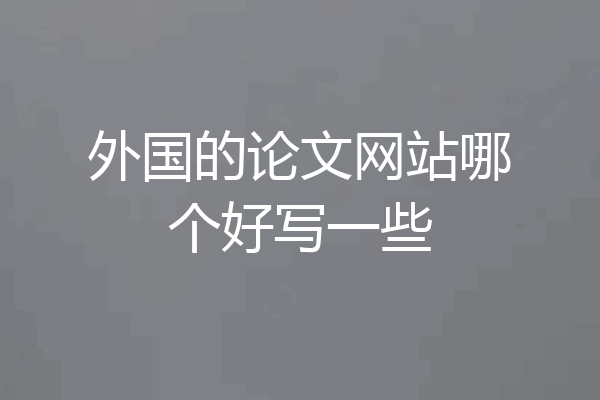 外国的论文网站哪个好写一些