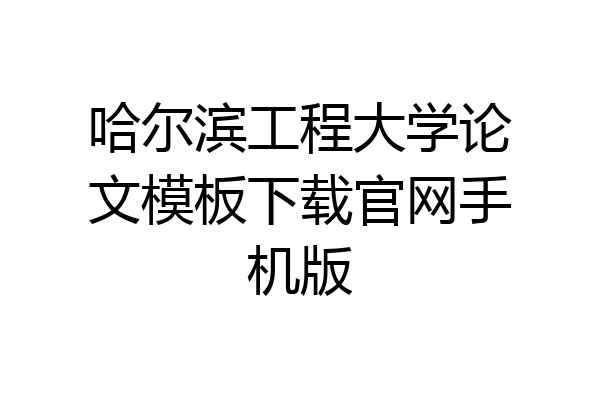 哈尔滨工程大学论文模板下载官网手机版
