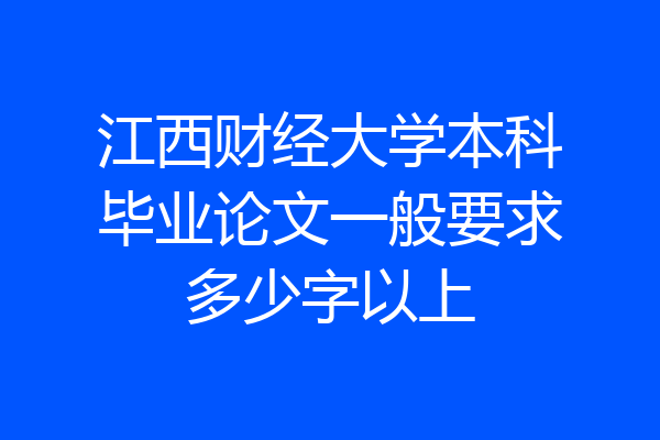 江西财经大学本科毕业论文一般要求多少字以上