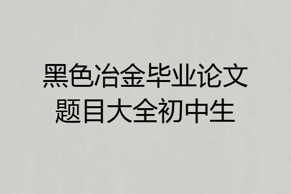 黑色冶金毕业论文题目大全初中生