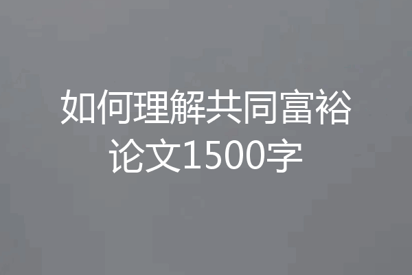 如何理解共同富裕论文1500字