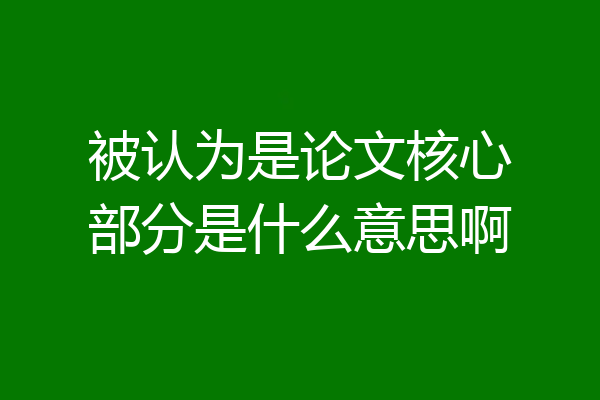 被认为是论文核心部分是什么意思啊
