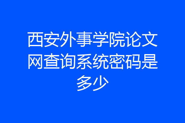 西安外事学院论文网查询系统密码是多少