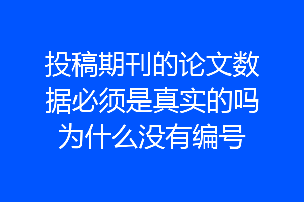 投稿期刊的论文数据必须是真实的吗为什么没有编号