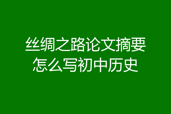 丝绸之路论文摘要怎么写初中历史