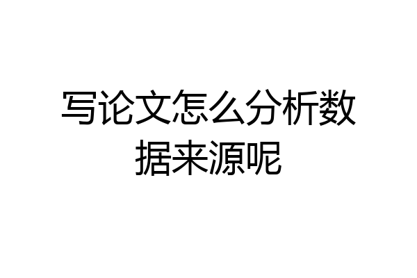 写论文怎么分析数据来源呢