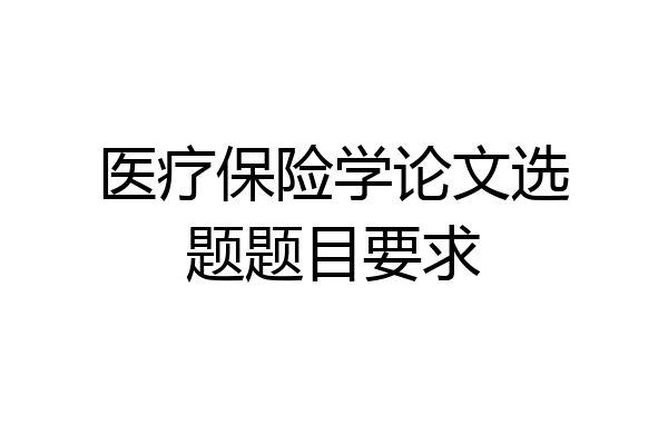 医疗保险学论文选题题目要求