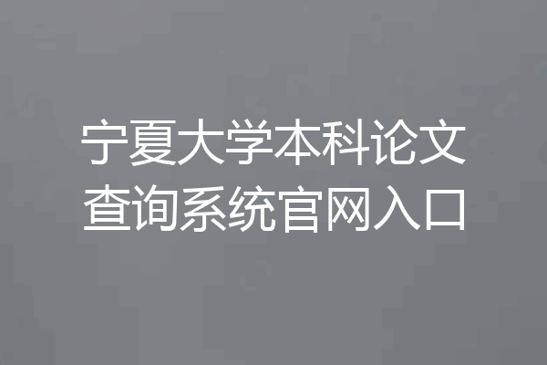 宁夏大学本科论文查询系统官网入口