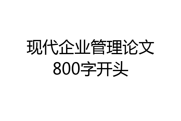 现代企业管理论文800字开头