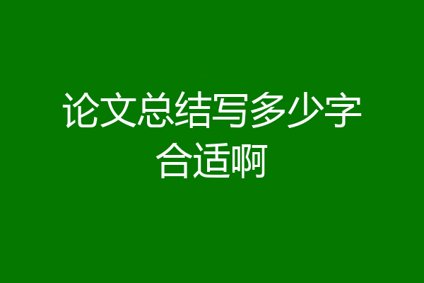 论文总结写多少字合适啊