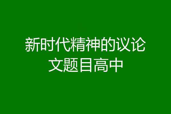 新时代精神的议论文题目高中