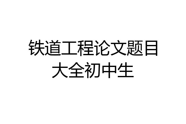 铁道工程论文题目大全初中生