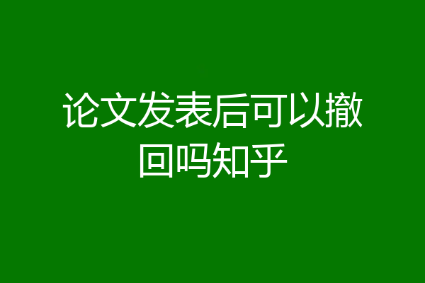 论文发表后可以撤回吗知乎