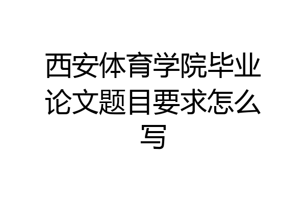 西安体育学院毕业论文题目要求怎么写