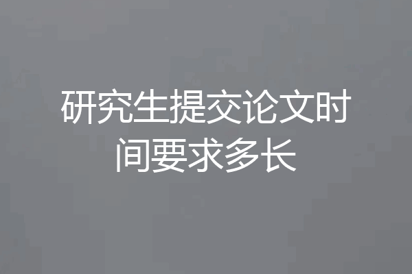 研究生提交论文时间要求多长