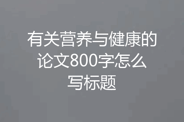 有关营养与健康的论文800字怎么写标题