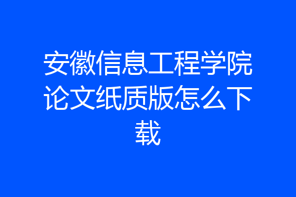 安徽信息工程学院论文纸质版怎么下载