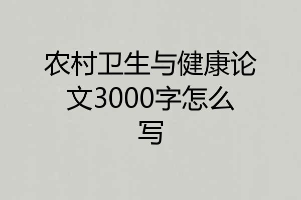 农村卫生与健康论文3000字怎么写