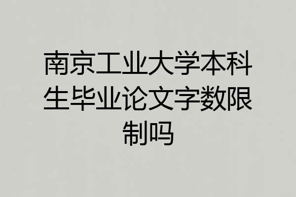 南京工业大学本科生毕业论文字数限制吗