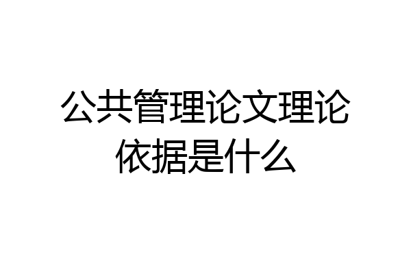 公共管理论文理论依据是什么