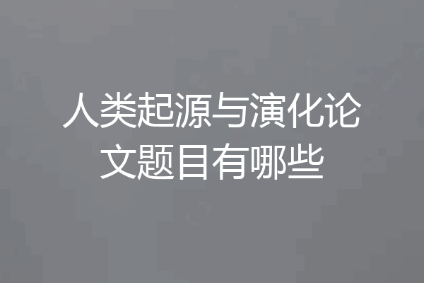人类起源与演化论文题目有哪些