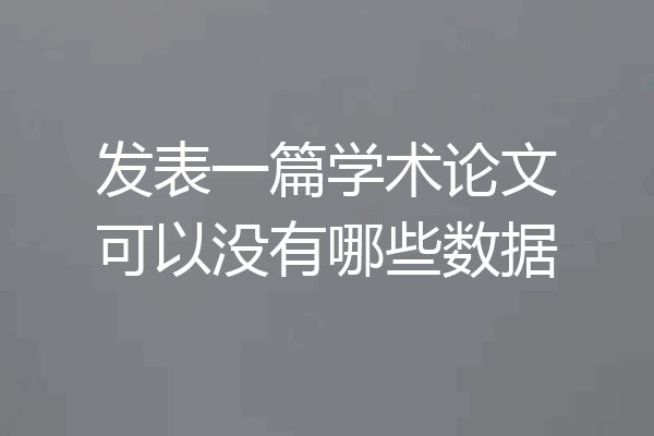 发表一篇学术论文可以没有哪些数据