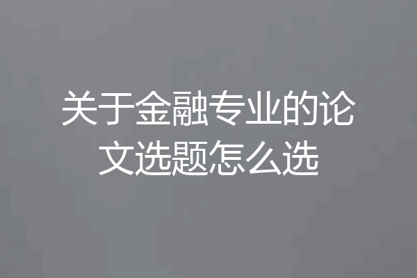 关于金融专业的论文选题怎么选