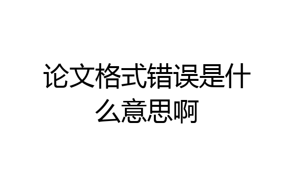 论文格式错误是什么意思啊