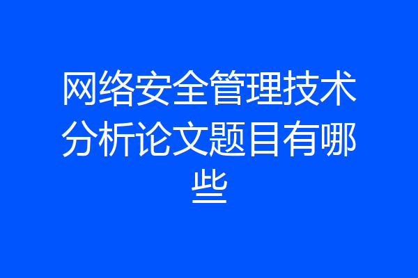 网络安全管理技术分析论文题目有哪些